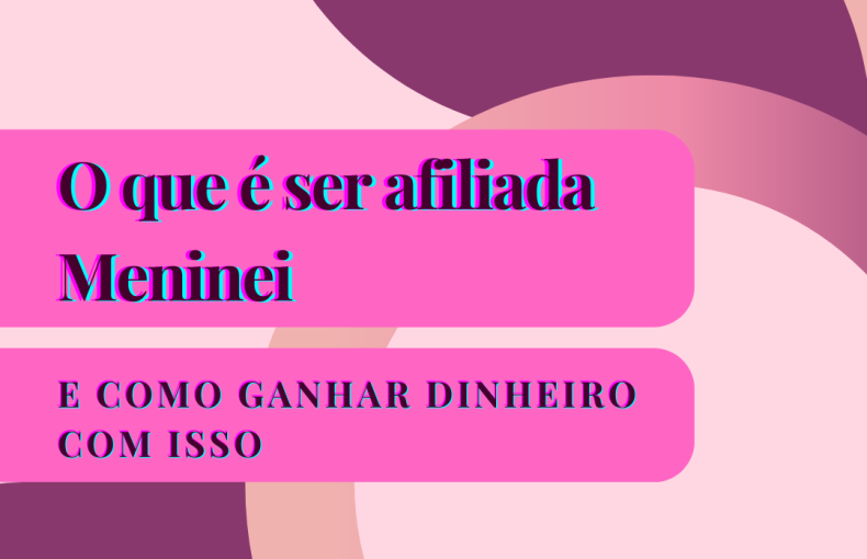 O que é ser afiliada da Meninei e como ganhar dinheiro com isso